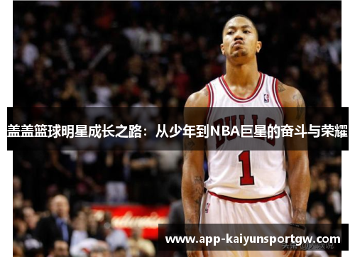 盖盖篮球明星成长之路：从少年到NBA巨星的奋斗与荣耀