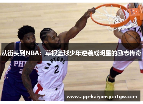 从街头到NBA：草根篮球少年逆袭成明星的励志传奇